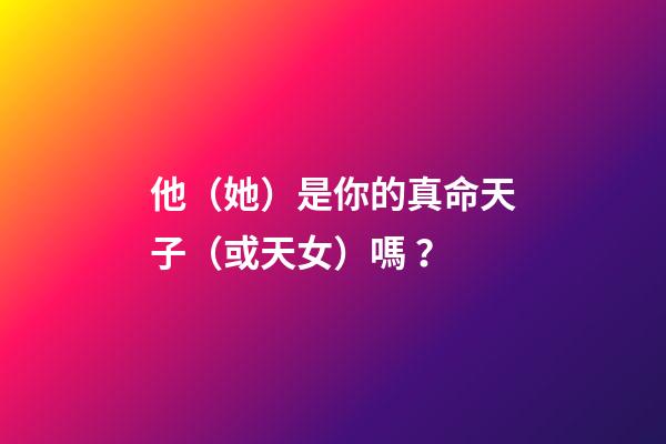 他（她）是你的真命天子（或天女）嗎？